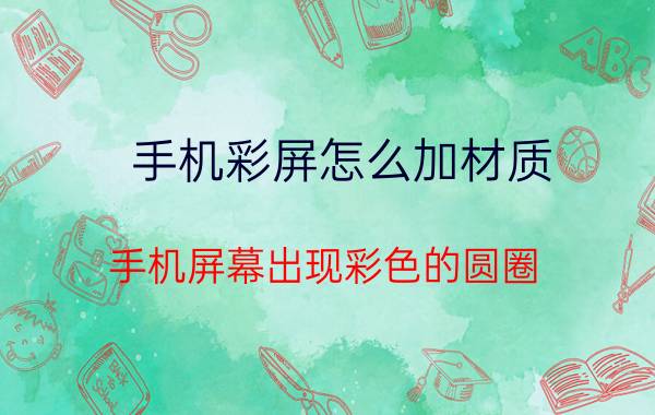 手机彩屏怎么加材质 手机屏幕出现彩色的圆圈？